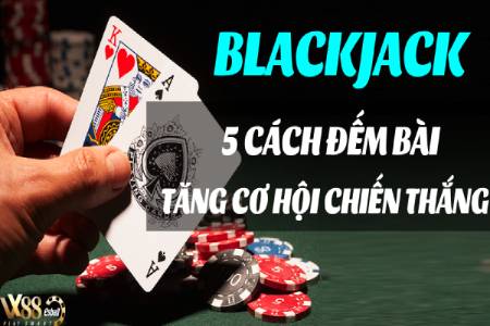 5 Cách Đếm Bài Blackjack Tăng Cơ Hội Giành Chiến Thắng