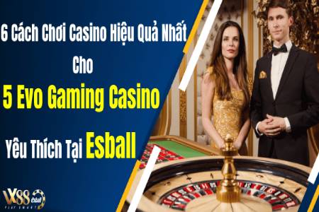 6 Cách Chơi Casino Hiệu Quả Nhất Cho 5 Evo Gaming Casino