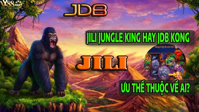 Nổ Hũ JILI Jungle King Hay JDB Kong: Ưu Thế Thuộc Về...