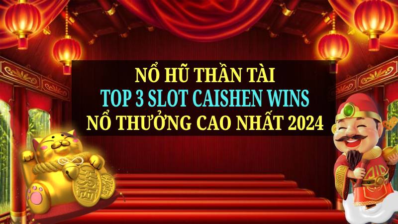Nổ Hũ Thần Tài: Top 3 Slot Caishen Wins Nổ Thưởng Cao...