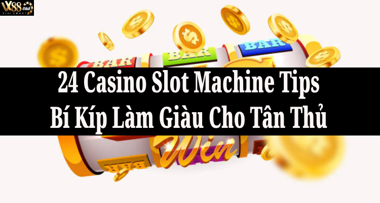 22 Casino Slot Machine Tips: Bí Kíp Làm Giàu Cho Tân Thủ