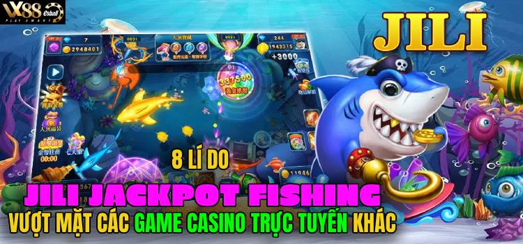 8 Lí Do JILI Jackpot Fishing Vượt Mặt Các Game Casino Trực Tuyến Khác
