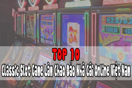 Top 10 Classic Slot Game Làm Chao Đảo Nhà Cái Online Việt...