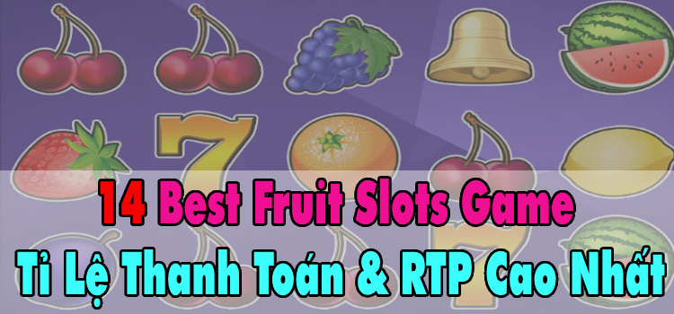 14 Best Fruit Slots Game Tỉ Lệ Thanh Toán & RTP Cao Nhất