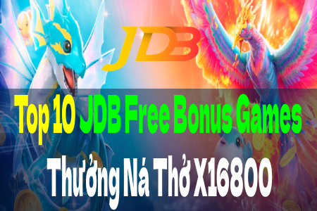 Top 10 JDB Free Bonus Games Thưởng Tối Đa Siêu Choáng X16,800