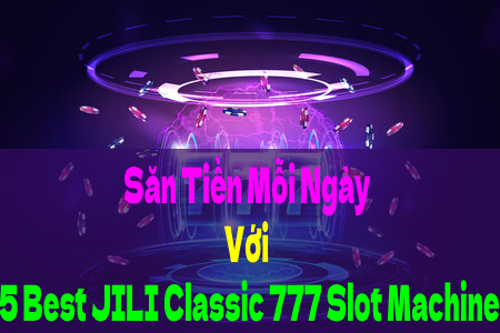 Săn Tiền Mỗi Ngày Với 5 Best JILI Classic 777 Slot Machine
