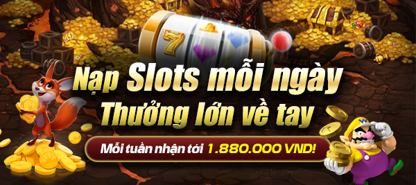 Nạp Slots mỗi ngày - Thưởng lớn về tay 1.880.000 VND