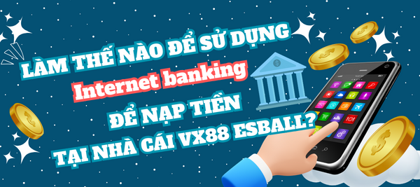Làm sao để sử dụng Internet banking để nạp tiền tại nhà cái VX88 Esball?